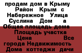 продам дом в Крыму › Район ­ Крым ,с.Набережное › Улица ­ Суслина › Дом ­ 19а › Общая площадь дома ­ 597 › Площадь участка ­ 1 970 › Цена ­ 6 000 000 - Все города Недвижимость » Дома, коттеджи, дачи продажа   . Забайкальский край